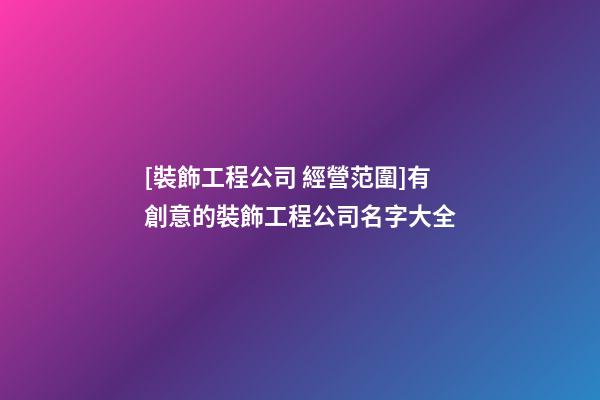 [裝飾工程公司 經營范圍]有創意的裝飾工程公司名字大全-第1張-公司起名-玄機派